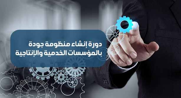 دورة إنشاء منظومة جودة بالمؤسسات الخدمية والإنتاجية
